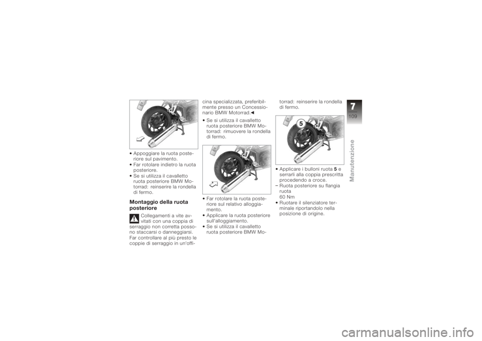 BMW MOTORRAD K 1200 R 2008  Libretto di uso e manutenzione (in Italian) Appoggiare la ruota poste-
riore sul pavimento.
Far rotolare indietro la ruota
posteriore.
Se si utilizza il cavalletto
ruota posteriore BMW Mo-
torrad: reinserire la rondella
di fermo.Montaggio della