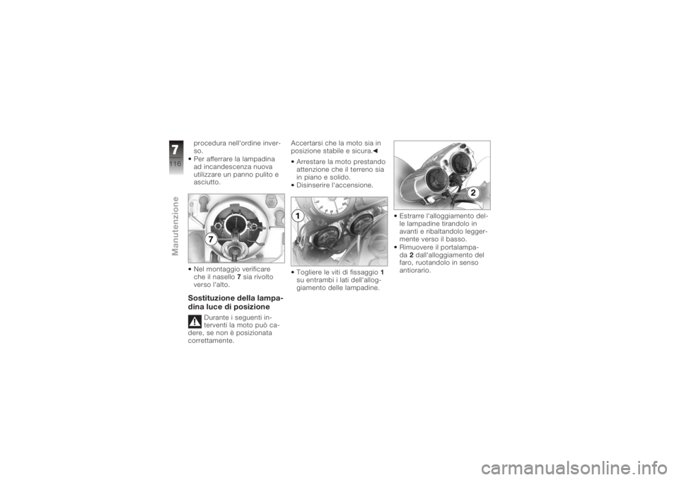 BMW MOTORRAD K 1200 R 2008  Libretto di uso e manutenzione (in Italian) procedura nell'ordine inver-
so.
Per afferrare la lampadina
ad incandescenza nuova
utilizzare un panno pulito e
asciutto.
Nel montaggio verificare
che il nasello 7 sia rivolto
verso l'alto.Sos