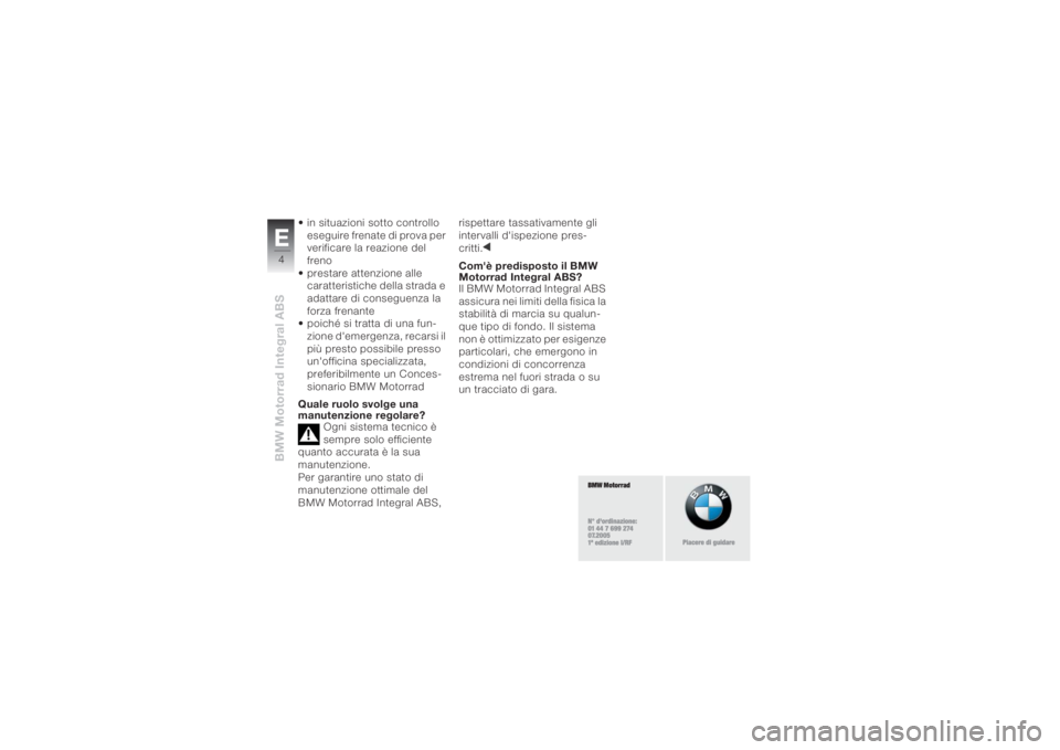 BMW MOTORRAD K 1200 R 2008  Libretto di uso e manutenzione (in Italian) BMW Motorrad Integral ABSE4
• in situazioni sotto controllo 
eseguire frenate di prova per 
verificare la reazione del 
freno
• prestare attenzione alle 
caratteristiche della strada e 
adattare d
