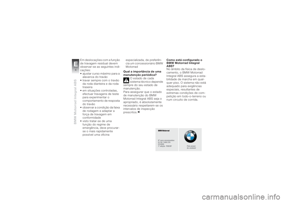 BMW MOTORRAD K 1200 R 2008  Manual do condutor (in Portuguese) BMW Motorrad Integral ABSE4
Em deslocações com a função 
de travagem residual devem 
observar-se as seguintes indi-
cações:
• ajustar curso máximo para a 
alavanca do travão
• travar sempr