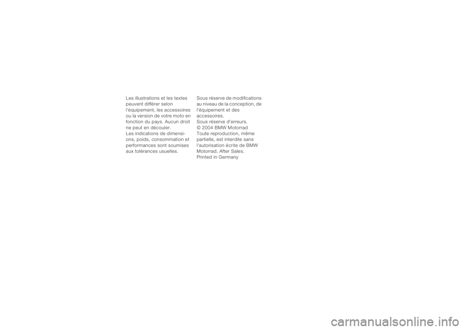 BMW MOTORRAD K 1200 R 2004  Livret de bord (in French) 9
Les illustrations et les textes 
peuvent différer selon 
léquipement, les accessoires 
ou la version de votre moto en 
fonction du pays. Aucun droit 
ne peut en découler.
Les indications de dime