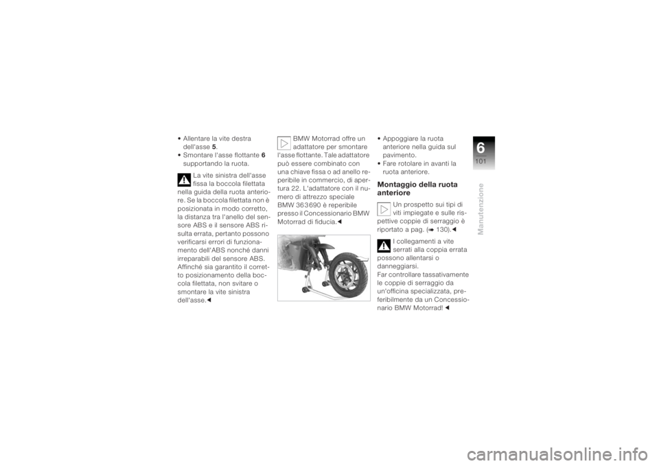 BMW MOTORRAD K 1200 R 2004  Libretto di uso e manutenzione (in Italian) 6101
Manutenzione
• Allentare la vite destra dell'asse  5.
• Smontare l'asse flottante 6 
supportando la ruota.
La vite sinistra dell'asse 
fissa la boccola filettata 
nella guida dell