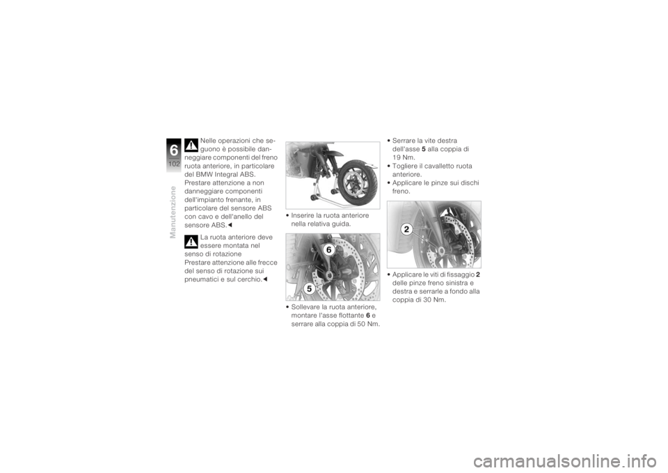 BMW MOTORRAD K 1200 R 2004  Libretto di uso e manutenzione (in Italian) Manutenzione6102
Nelle operazioni che se-
guono è possibile dan-
neggiare componenti del freno 
ruota anteriore, in particolare 
del BMW Integral ABS.
Prestare attenzione a non 
danneggiare component