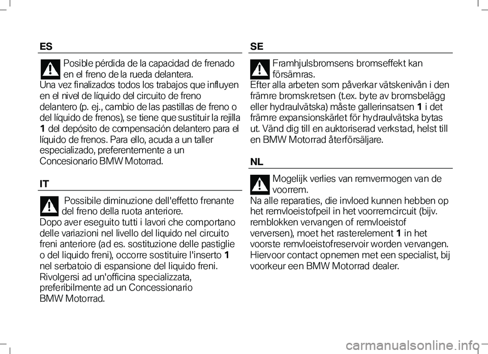 BMW MOTORRAD K 1300 R 2012  Instruktionsbok (in Swedish) ES 
Posible pérdida de la capacidad de frenado 
en el  freno de l a rueda del antera.   
Una vez finalizados todos los trabajos que influyen 
en el  ni vel de l íqui do del ci rcui to de freno 
dela