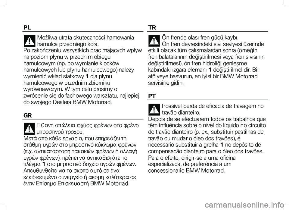BMW MOTORRAD K 1300 R 2012  Instruktionsbok (in Swedish) PL 
Możliwa utra ta skutecz ności hamowania 
hamulca przedniego koła.   
Po zakończeniu wszystkich prac mających wpływ 
na poziom płynu w prze dnim obiegu 
hamulcowym (np. po wymianie klocków 