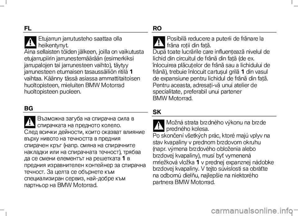 BMW MOTORRAD K 1300 R 2012  Instruktionsbok (in Swedish) FL 
Etujarrun jarrutusteho saattaa olla 
heikentyny t.  
Aina sellaisten töiden jälkeen, joilla on vaikutusta 
etujarrupiirin jarrunestemäärään (esimerkiksi 
jarrupalojen tai jarrunes teen vaiht
