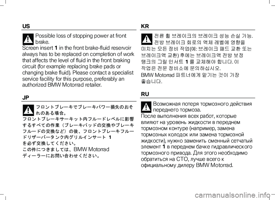 BMW MOTORRAD K 1300 R 2012 Käsikirja (in Finnish) US
Possible loss of stopping powe r a t front
b rak e.
Screen inse rt 1 i n the f ron t b rake -fl ui d res e rv oi r
always has to be re placed on comple tion of work
tha t affects the level BMW MOTORRAD K 1300 R 2012 Käsikirja (in Finnish) US
Possible loss of stopping powe r a t front
b rak e.
Screen inse rt 1 i n the f ron t b rake -fl ui d res e rv oi r
always has to be re placed on comple tion of work
tha t affects the level