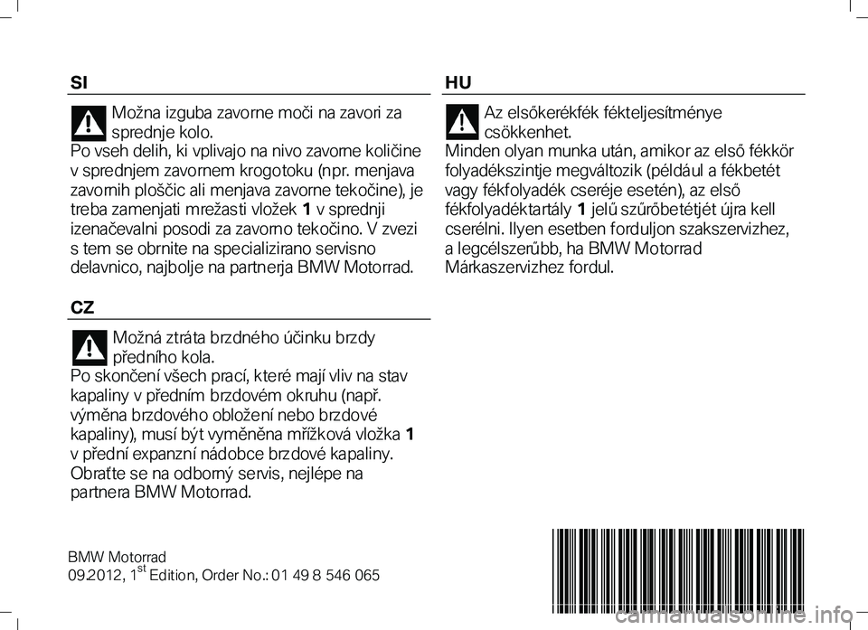 BMW MOTORRAD K 1300 R 2012 Käsikirja (in Finnish) SI
Možna izguba zavorne moči na zavori za
spre dnje kolo.
Po vseh delih, ki vplivajo na nivo zavorne količine
v spre dnjem zavornem krogotoku (npr. menjava
zavornih ploščic ali menjava zavo BMW MOTORRAD K 1300 R 2012 Käsikirja (in Finnish) SI
Možna izguba zavorne moči na zavori za
spre dnje kolo.
Po vseh delih, ki vplivajo na nivo zavorne količine
v spre dnjem zavornem krogotoku (npr. menjava
zavornih ploščic ali menjava zavo