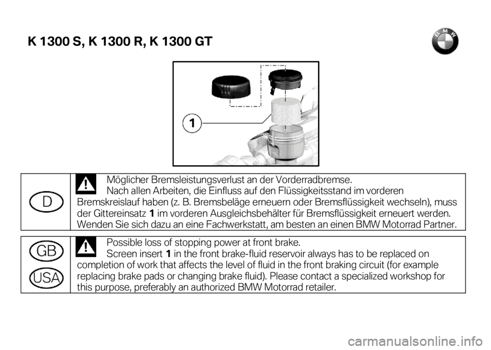 BMW MOTORRAD K 1300 R 2008  Livret de bord (in French) K 1300 S, K 1300 R, K 1300 GT  
 
 
 
    Möglicher  Bremsleistungsverlust an der Vorderradbremse .  
Nach allen Arbeiten, die Einfluss auf den Flüssigkeitsstand im vorderen 
Bremskreislauf haben (z
