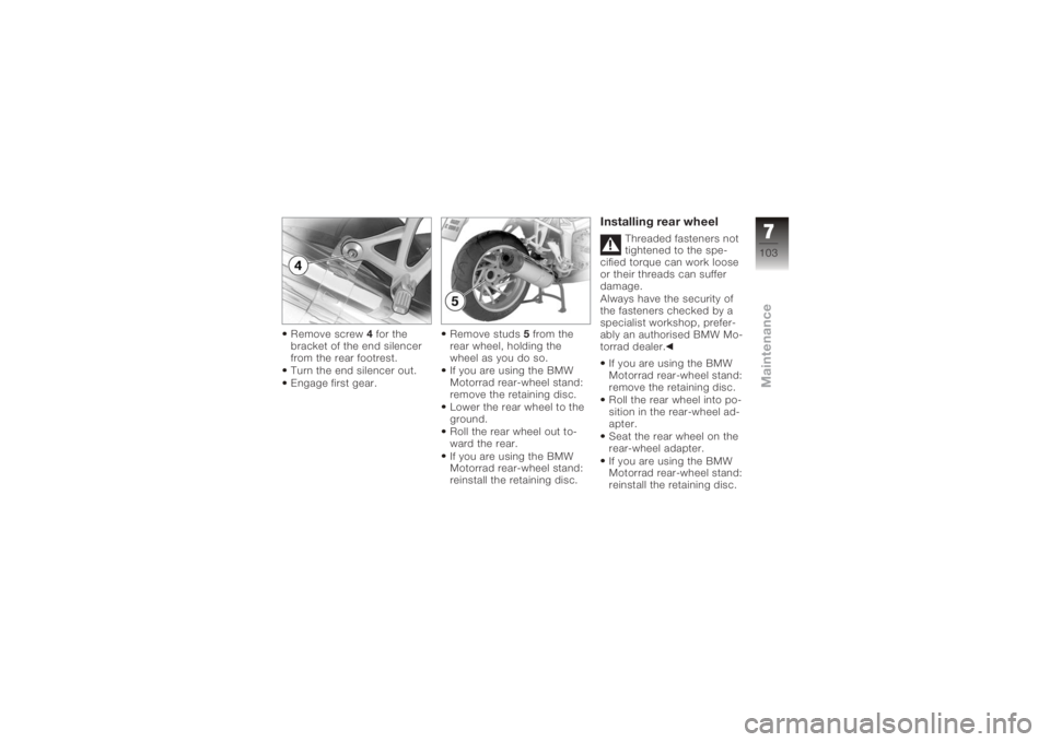 BMW MOTORRAD K 1200 S 2006  Riders Manual (in English) Remove screw4for the
bracket of the end silencer
from the rear footrest.
Turn the end silencer out.
Engage first gear. Remove studs
5from the
rear wheel, holding the
wheel as you do so.
If you are usi