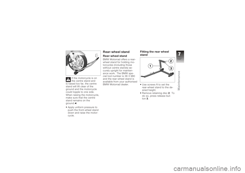 BMW MOTORRAD K 1200 S 2006  Riders Manual (in English) If the motorcycle is on
the centre stand and
is raised too far, the centre
stand will lift clear of the
ground and the motorcycle
could topple to one side.
When raising the motorcycle,
make sure that 