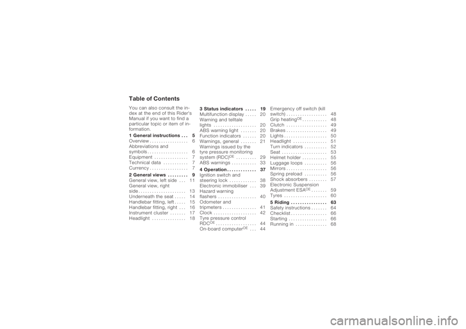 BMW MOTORRAD K 1200 S 2006 Riders Manual (in English) Table of ContentsYou can also consult the in-
dex at the end of this Rider's
Manual if you want to find a
particular topic or item of in-
formation.
1 General instructions . . . 5
Overview . ..... BMW MOTORRAD K 1200 S 2006 Riders Manual (in English) Table of ContentsYou can also consult the in-
dex at the end of this Rider's
Manual if you want to find a
particular topic or item of in-
formation.
1 General instructions . . . 5
Overview . .....