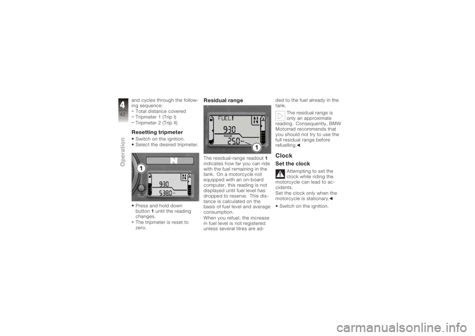 BMW MOTORRAD K 1200 S 2006 Riders Manual (in English) and cycles through the follow-
ing sequence:Total distance covered
Tripmeter 1 (Trip I)
Tripmeter 2 (Trip II)Resetting tripmeterSwitch on the ignition.
Select the desired tripmeter.
Press and hold dow BMW MOTORRAD K 1200 S 2006 Riders Manual (in English) and cycles through the follow-
ing sequence:Total distance covered
Tripmeter 1 (Trip I)
Tripmeter 2 (Trip II)Resetting tripmeterSwitch on the ignition.
Select the desired tripmeter.
Press and hold dow