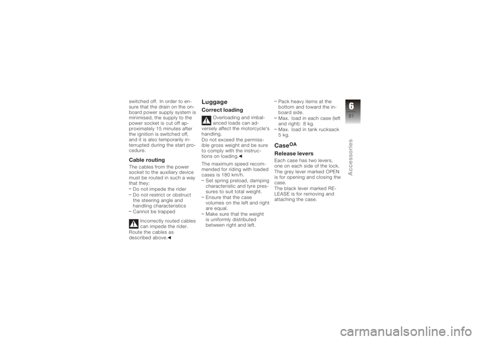 BMW MOTORRAD K 1200 S 2006  Riders Manual (in English) switched off. In order to en-
sure that the drain on the on-
board power supply system is
minimised, the supply to the
power socket is cut off ap-
proximately 15 minutes after
the ignition is switched