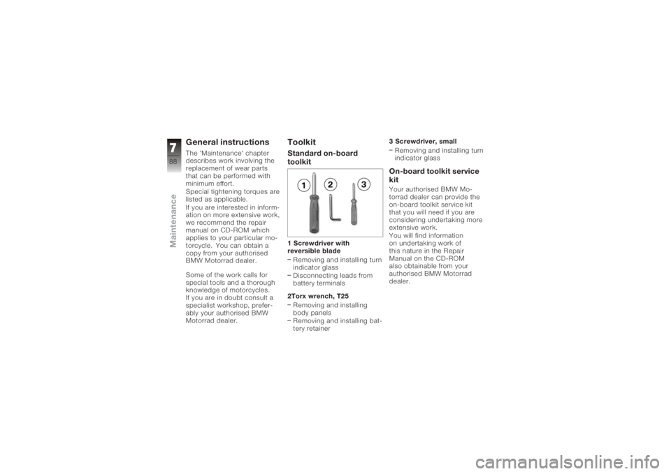 BMW MOTORRAD K 1200 S 2006  Riders Manual (in English) General instructionsThe 'Maintenance' chapter
describes work involving the
replacement of wear parts
that can be performed with
minimum effort.
Special tightening torques are
listed as applica
