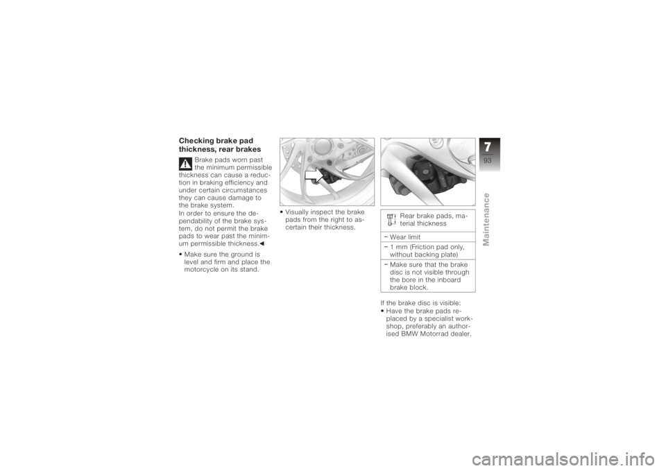 BMW MOTORRAD K 1200 S 2006  Riders Manual (in English) Checking brake pad
thickness, rear brakes
Brake pads worn past
the minimum permissible
thickness can cause a reduc-
tion in braking efficiency and
under certain circumstances
they can cause damage to
