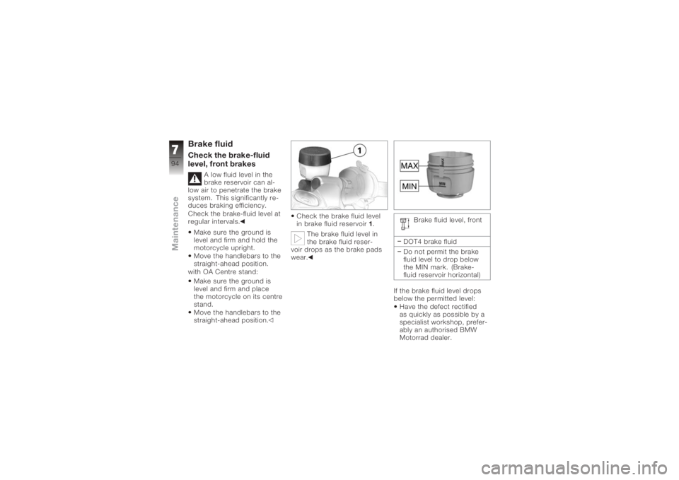 BMW MOTORRAD K 1200 S 2006  Riders Manual (in English) Brake fluidCheck the brake-fluid
level, front brakes
A low fluid level in the
brake reservoir can al-
low air to penetrate the brake
system. This significantly re-
duces braking efficiency.
Check the 