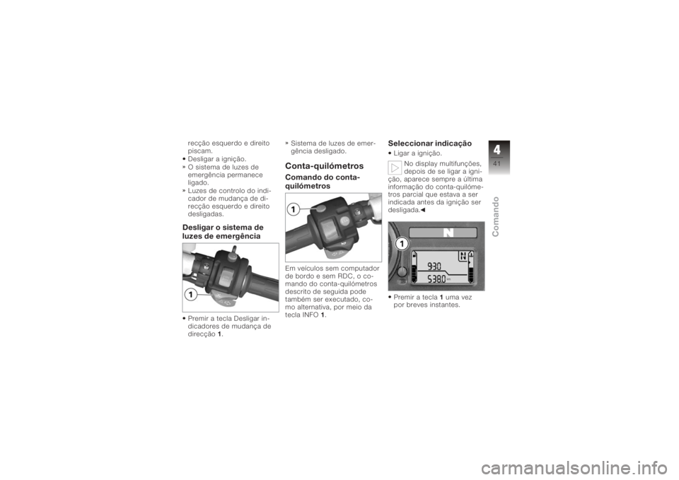 BMW MOTORRAD K 1200 S 2006  Instrukcja obsługi (in Polish) recção esquerdo e direito
piscam.
Desligar a ignição.
O sistema de luzes de
emergência permanece
ligado.
Luzes de controlo do indi-
cador de mudança de di-
recção esquerdo e direito
desligadas