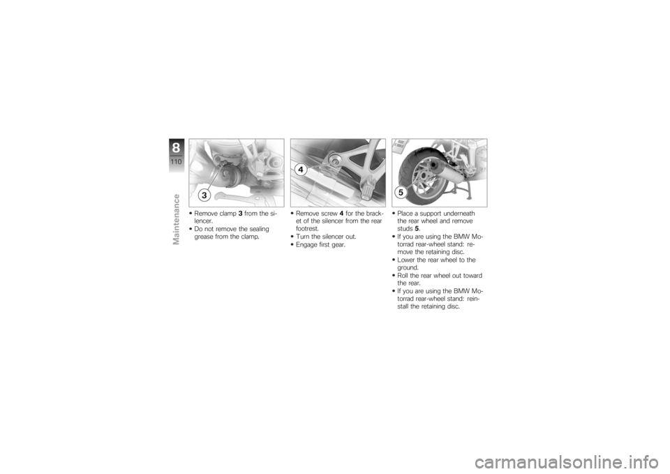BMW MOTORRAD K 1200 S 2007  Riders Manual (in English) Remove clamp3from the si-
lencer.
Do not remove the sealing
grease from the clamp. Remove screw
4for the brack-
et of the silencer from the rear
footrest.
Turn the silencer out.
Engage first gear. Pla