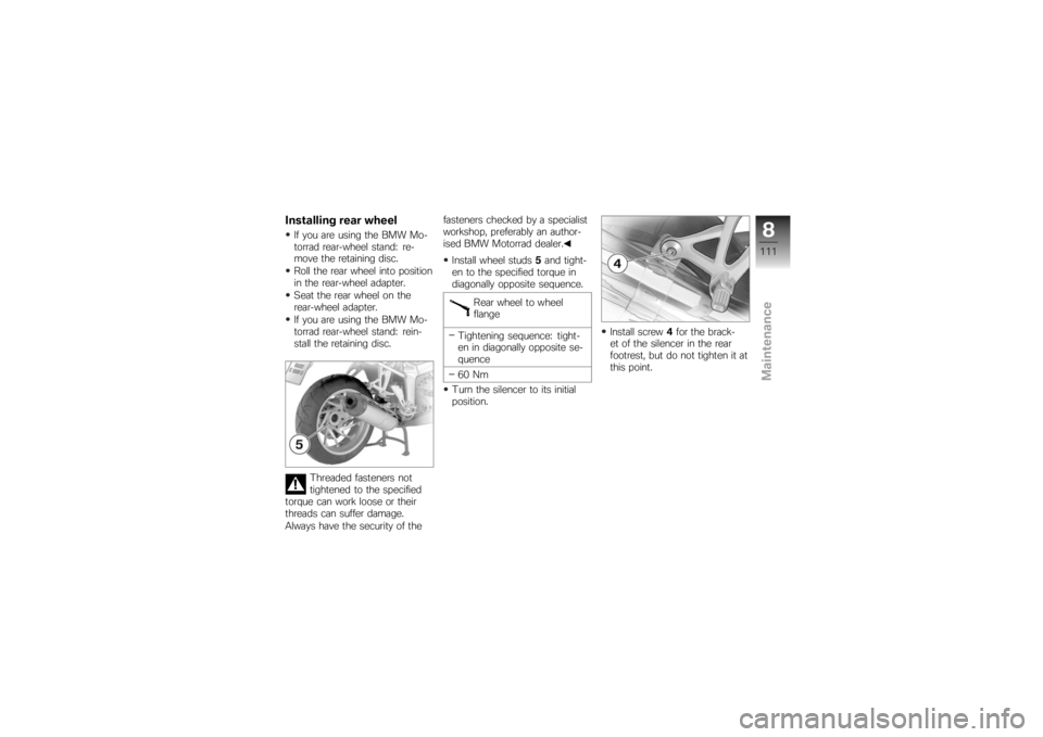 BMW MOTORRAD K 1200 S 2007  Riders Manual (in English) Installing rear wheelIf you are using the BMW Mo-
torrad rear-wheel stand: re-
move the retaining disc.
Roll the rear wheel into position
in the rear-wheel adapter.
Seat the rear wheel on the
rear-whe