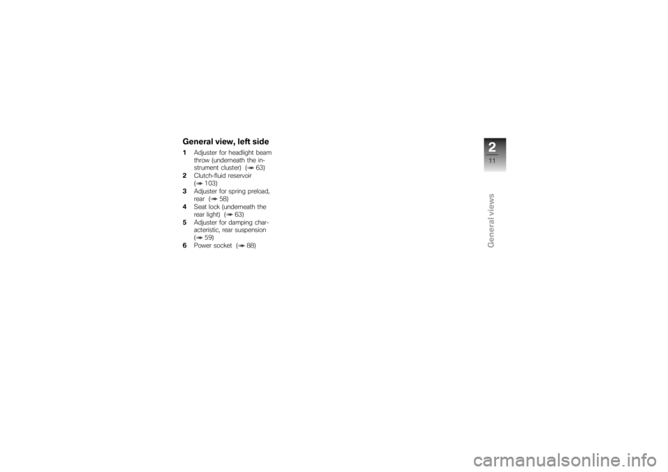 BMW MOTORRAD K 1200 S 2007  Riders Manual (in English) General view, left side1Adjuster for headlight beam
throw (underneath the in-
strument cluster) ( 63)
2 Clutch-fluid reservoir
( 103)
3 Adjuster for spring preload,
rear ( 58)
4 Seat lock (underneath 