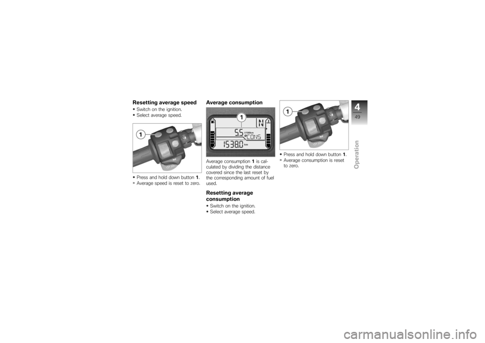 BMW MOTORRAD K 1200 S 2007  Riders Manual (in English) Resetting average speedSwitch on the ignition.
Select average speed.
Press and hold down button1.
Average speed is reset to zero.
Average consumptionAverage consumption 1is cal-
culated by dividing th