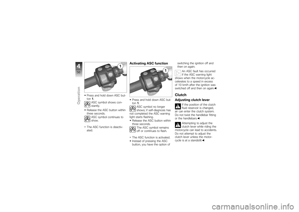BMW MOTORRAD K 1200 S 2007  Riders Manual (in English) Press and hold down ASC but-
ton1.
ASC symbol shows con-
stantly.
Release the ASC button within
three seconds. ASC symbol continues to
show.
The ASC function is deactiv-
ated.
Activating ASC functionP
