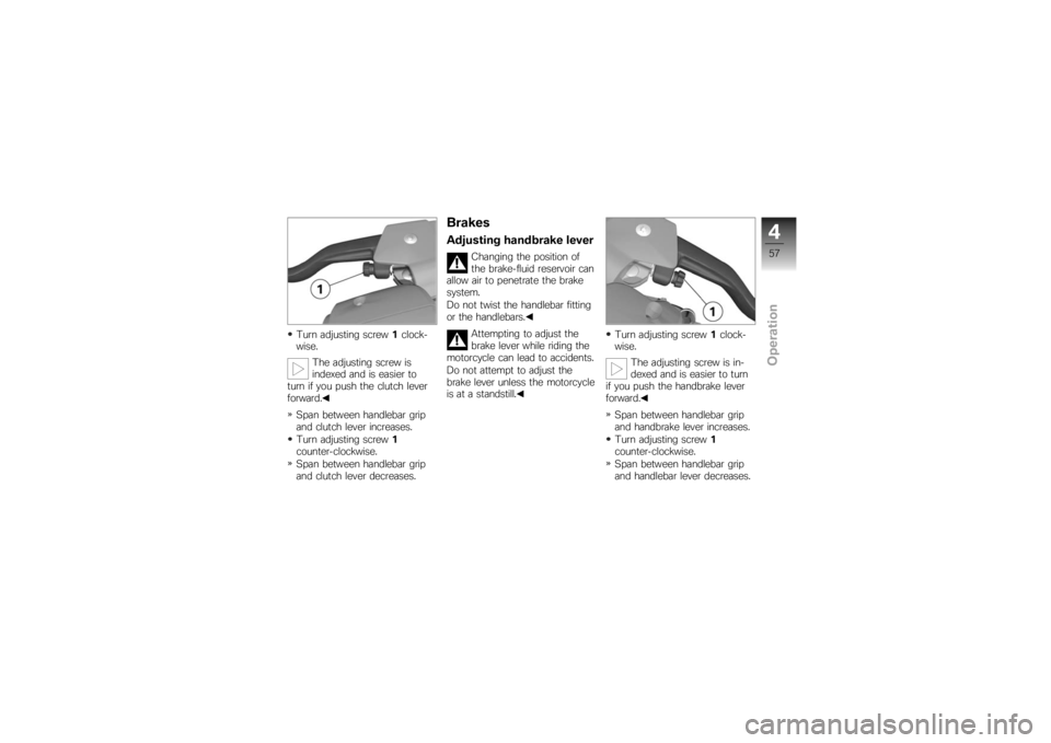 BMW MOTORRAD K 1200 S 2007  Riders Manual (in English) Turn adjusting screw1clock-
wise.
The adjusting screw is
indexed and is easier to
turn if you push the clutch lever
forward.
Span between handlebar grip
and clutch lever increases.
Turn adjusting scre