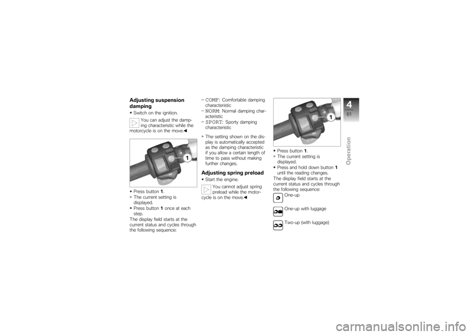 BMW MOTORRAD K 1200 S 2007  Riders Manual (in English) Adjusting suspension
dampingSwitch on the ignition.You can adjust the damp-
ing characteristic while the
motorcycle is on the move.
Press button 1.
The current setting is
displayed.
Press button 1once