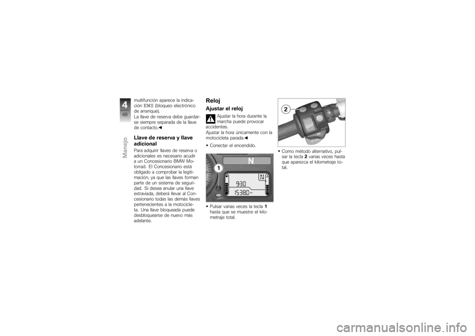 BMW MOTORRAD K 1200 S 2007  Manual de instrucciones (in Spanish) multifunción aparece la indica-
ción
EWS
(bloqueo electrónico
de arranque).
La llave de reserva debe guardar-
se siempre separada de la llave
de contacto.
Llave de reserva y llave
adicionalPara adq
