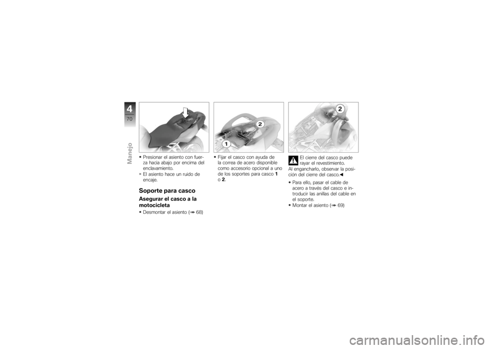 BMW MOTORRAD K 1200 S 2007  Manual de instrucciones (in Spanish) Presionar el asiento con fuer-
za hacia abajo por encima del
enclavamiento.
El asiento hace un ruido de
encaje.Soporte para cascoAsegurar el casco a la
motocicletaDesmontar el asiento ( 68)Fijar el ca
