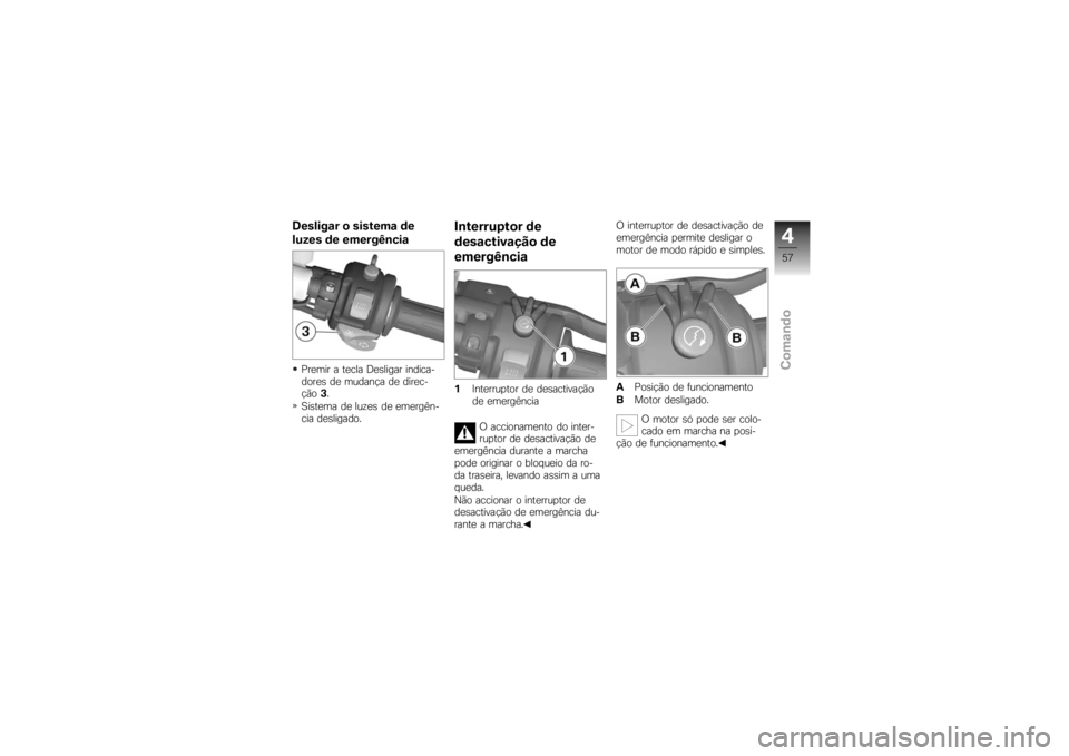 BMW MOTORRAD K 1200 S 2007  Instrukcja obsługi (in Polish) Desligar o sistema de
luzes de emergênciaPremir a tecla Desligar indica-
dores de mudança de direc-
ção3.
Sistema de luzes de emergên-
cia desligado.
Interruptor de
desactivação de
emergência1