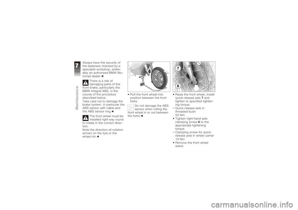BMW MOTORRAD K 1200 S 2005 Riders Manual (in English) Always have the security of
the fasteners checked by a
specialist workshop, prefer-
ably an authorised BMW Mo-
torrad dealer.There is a risk of
damaging parts of the
front brake, particularly the
BMW BMW MOTORRAD K 1200 S 2005 Riders Manual (in English) Always have the security of
the fasteners checked by a
specialist workshop, prefer-
ably an authorised BMW Mo-
torrad dealer.There is a risk of
damaging parts of the
front brake, particularly the
BMW