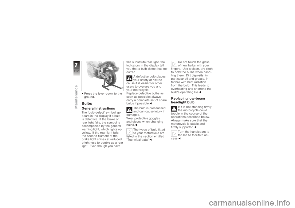 BMW MOTORRAD K 1200 S 2005  Riders Manual (in English) Press the lever down to the
ground.BulbsGeneral instructionsThe 'bulb defect' symbol ap-
pears in the display if a bulb
is defective. If the brake or
rear light fails, the symbol is
accompanie