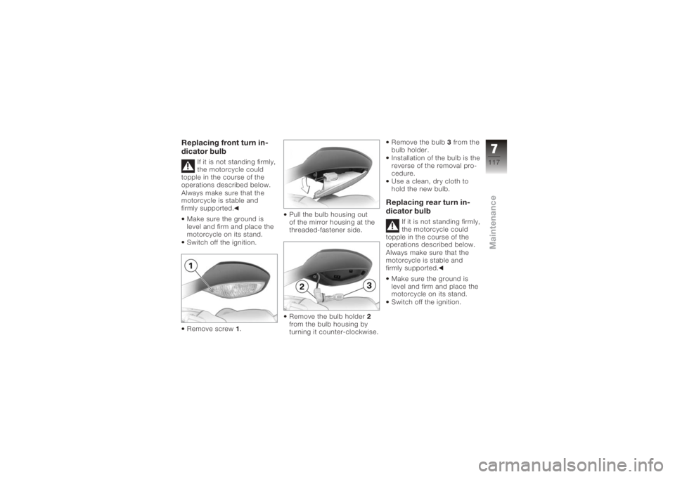 BMW MOTORRAD K 1200 S 2005  Riders Manual (in English) Replacing front turn in-
dicator bulb
If it is not standing firmly,
the motorcycle could
topple in the course of the
operations described below.
Always make sure that the
motorcycle is stable and
firm