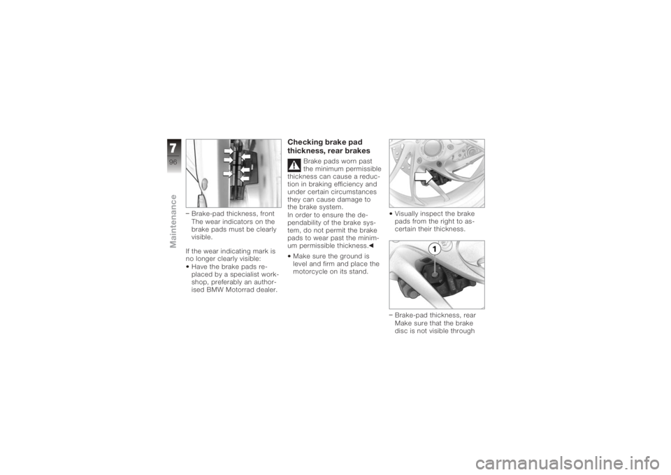 BMW MOTORRAD K 1200 S 2005  Riders Manual (in English) Brake-pad thickness, front
The wear indicators on the
brake pads must be clearly
visible.
If the wear indicating mark is
no longer clearly visible: Have the brake pads re-
placed by a specialist work-