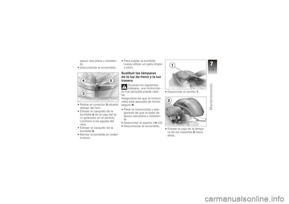 BMW MOTORRAD K 1200 S 2005  Manual de instrucciones (in Spanish) apoyo sea plana y resisten-
te.
Desconectar el encendido.
Retirar el conector3situado
debajo del faro.
Extraer el casquillo de la
bombilla 4de la caja del fa-
ro girándolo en el sentido
contrario a l