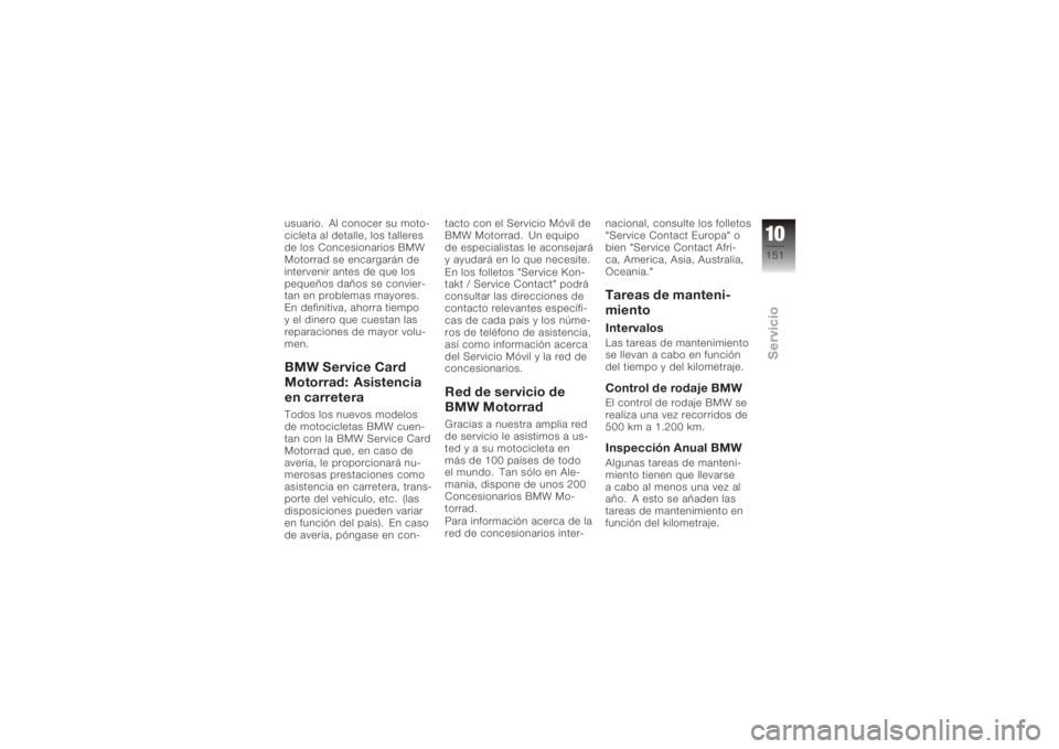 BMW MOTORRAD K 1200 S 2005  Manual de instrucciones (in Spanish) usuario. Al conocer su moto-
cicleta al detalle, los talleres
de los Concesionarios BMW
Motorrad se encargarán de
intervenir antes de que los
pequeños daños se convier-
tan en problemas mayores.
En
