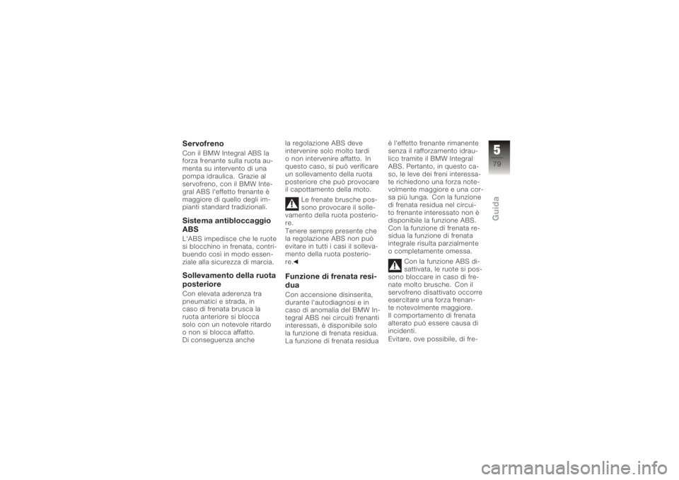 BMW MOTORRAD K 1200 S 2005  Libretto di uso e manutenzione (in Italian) ServofrenoCon il BMW Integral ABS la
forza frenante sulla ruota au-
menta su intervento di una
pompa idraulica. Grazie al
servofreno, con il BMW Inte-
gral ABS l'effetto frenante è
maggiore di qu