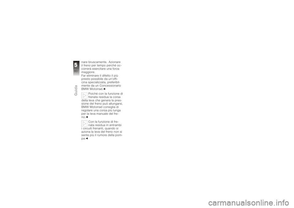 BMW MOTORRAD K 1200 S 2005  Libretto di uso e manutenzione (in Italian) nare bruscamente. Azionare
il freno per tempo perché oc-
correrà esercitare una forza
maggiore.
Far eliminare il difetto il più
presto possibile da un'offi-
cina specializzata, preferibil-
ment