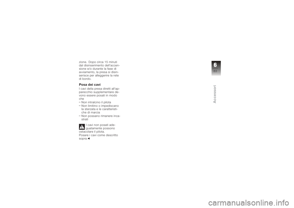 BMW MOTORRAD K 1200 S 2005  Libretto di uso e manutenzione (in Italian) zione. Dopo circa 15 minuti
dal disinserimento dell'accen-
sione e/o durante la fase di
avviamento, la presa si disin-
serisce per alleggerire la rete
di bordo.Posa dei caviI cavi della presa dire