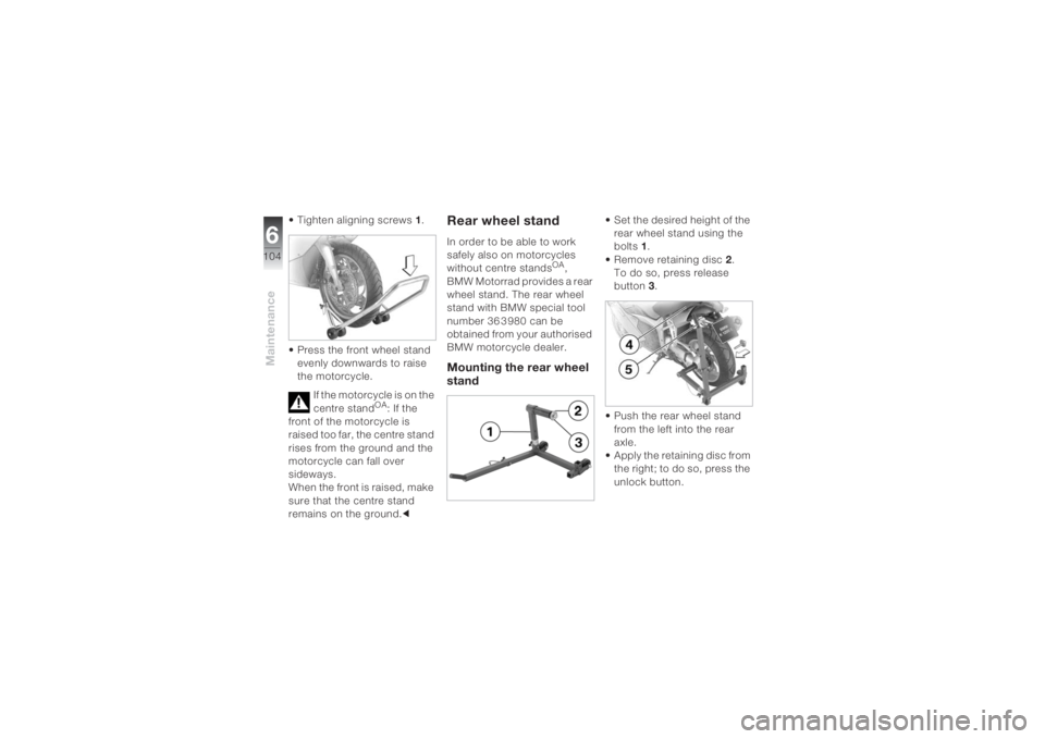 BMW MOTORRAD K 1200 S 2004  Riders Manual (in English) Maintenance6104
• Tighten aligning screws1.
• Press the front wheel stand 
evenly downwards to raise 
the motorcycle.
If the motorcycle is on the 
centre stand
OA: If the 
front of the motorcycle 