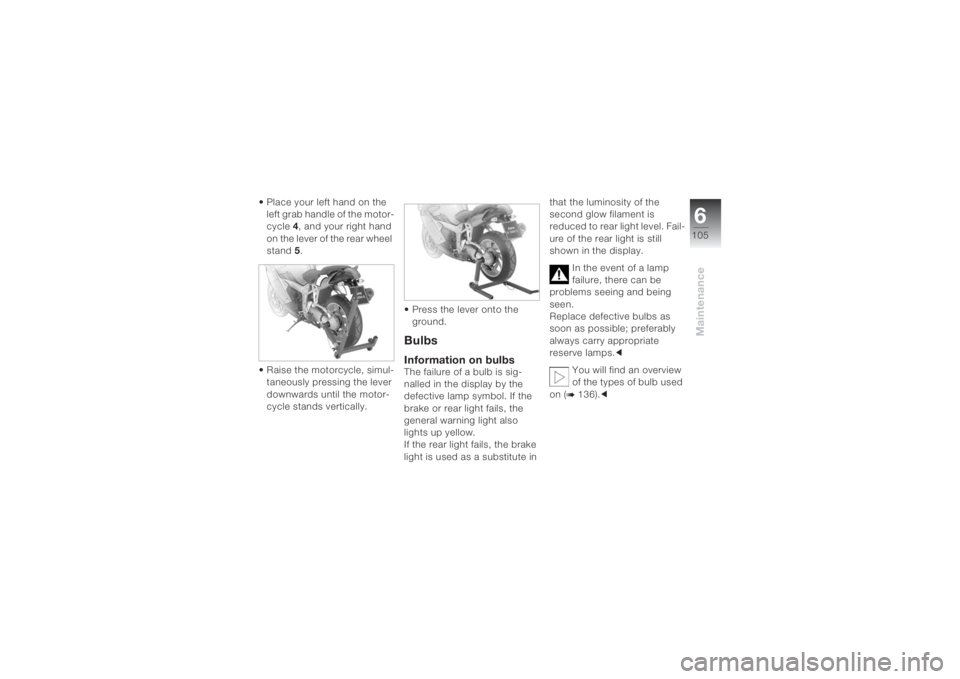 BMW MOTORRAD K 1200 S 2004  Riders Manual (in English) 6105
Maintenance
• Place your left hand on the 
left grab handle of the motor-
cycle 4, and your right hand 
on the lever of the rear wheel 
stand 5.
• Raise the motorcycle, simul-
taneously press