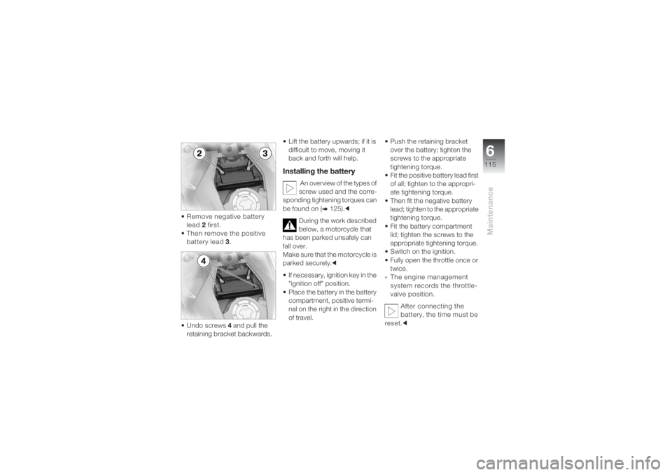 BMW MOTORRAD K 1200 S 2004  Riders Manual (in English) 6115
Maintenance
• Remove negative battery 
lead 2 first.
•Then remove the positive 
battery lead 3.
•Undo screws 4 and pull the 
retaining bracket backwards.• Lift the battery upwards; if it 