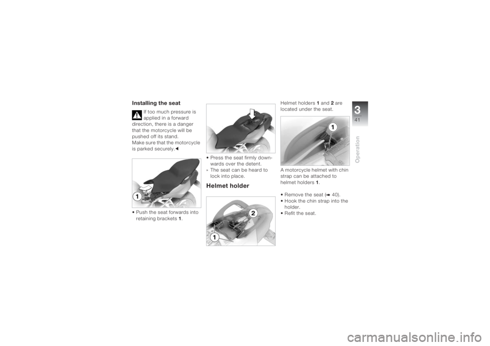 BMW MOTORRAD K 1200 S 2004  Riders Manual (in English) 341Operation
Installing the seat
If too much pressure is 
applied in a forward 
direction, there is a danger 
that the motorcycle will be 
pushed off its stand.
Make sure that the motorcycle 
is parke