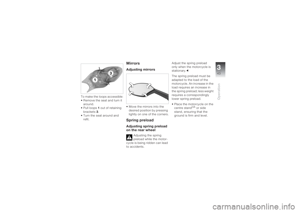 BMW MOTORRAD K 1200 S 2004  Riders Manual (in English) 343Operation
To make the loops accessible:
• Remove the seat and turn it 
around.
• Pull loops1 out of retaining 
brackets3.
• Turn the seat around and 
refit.
MirrorsAdjusting mirrors• Move t