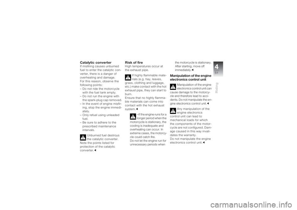 BMW MOTORRAD K 1200 S 2004  Riders Manual (in English) 451Riding
Catalytic converterIf misfiring causes unburned 
fuel to enter the catalytic con-
verter, there is a danger of 
overheating and damage.
For this reason, observe the 
following points:
– Do