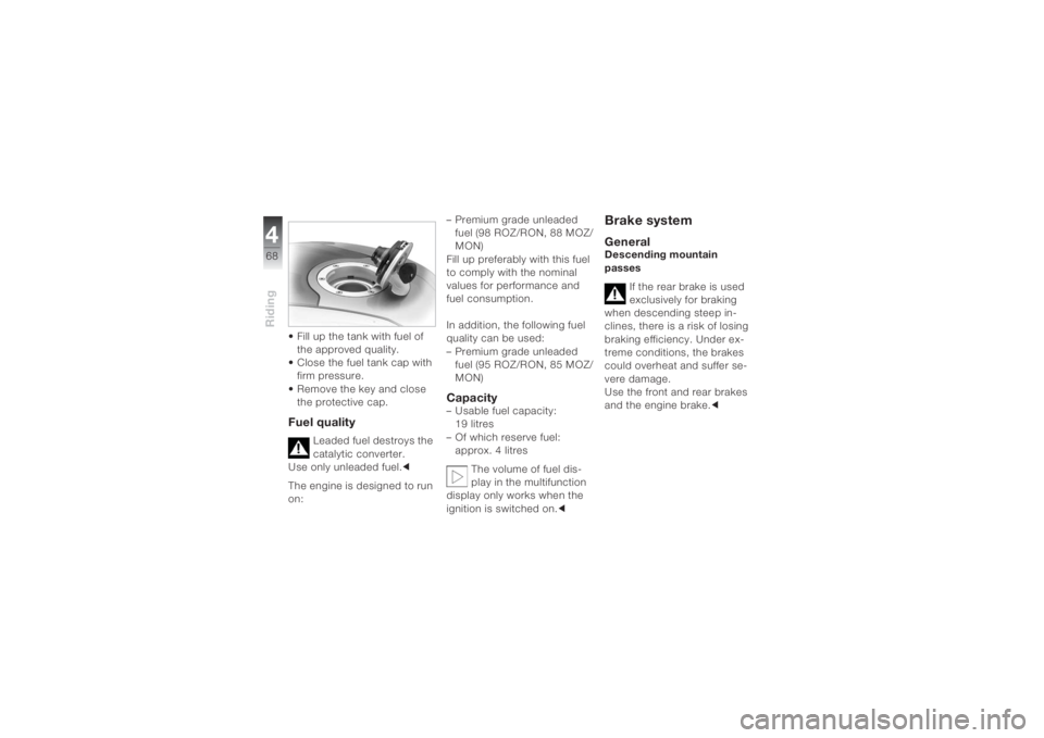 BMW MOTORRAD K 1200 S 2004  Riders Manual (in English) Riding468
• Fill up the tank with fuel of 
the approved quality.
• Close the fuel tank cap with 
firm pressure.
• Remove the key and close 
the protective cap.Fuel quality
Leaded fuel destroys t