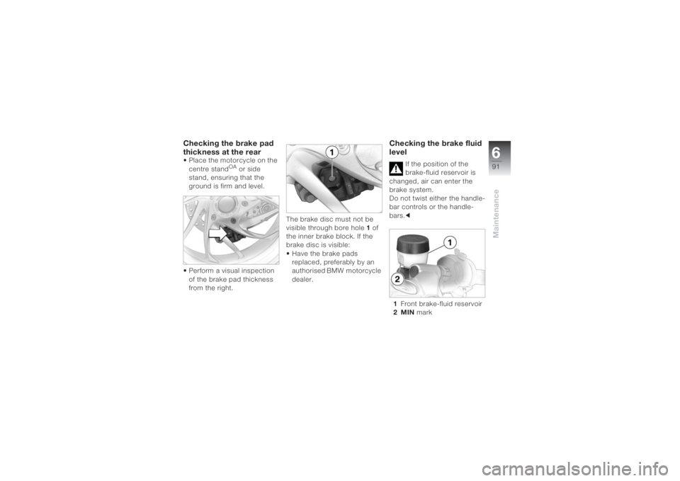 BMW MOTORRAD K 1200 S 2004  Riders Manual (in English) 691Maintenance
Checking the brake pad 
thickness at the rear• Place the motorcycle on the 
centre stand
OA or side 
stand, ensuring that the 
ground is firm and level. 
• Perform a visual inspecti