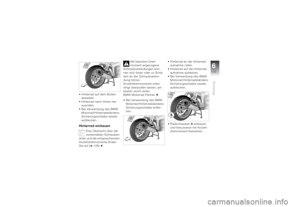 BMW MOTORRAD K 1200 S 2004  Betriebsanleitung (in German) 6103
Wartung
 Hinterrad auf dem Boden 
abstellen.
 Hinterrad nach hinten her-
ausrollen.
 Bei Verwendung des BMW 
Motorrad Hinterradständers: 
Sicherungsscheibe wieder 
aufstecken.Hinterrad einbauen

